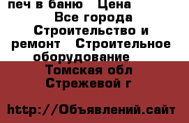 печ в баню › Цена ­ 3 000 - Все города Строительство и ремонт » Строительное оборудование   . Томская обл.,Стрежевой г.